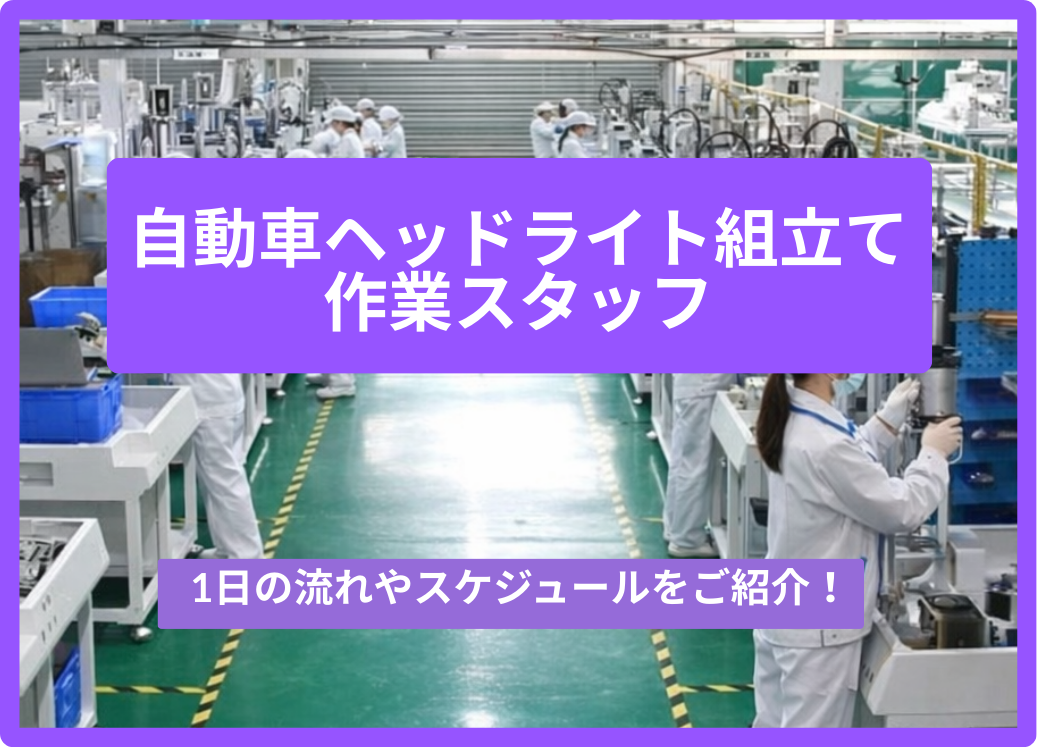 自動車ヘッドライトの組立及び部品供給作業として派遣のお仕事。1日の流れやスケジュールをご紹介！